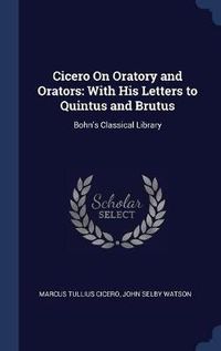 Cover image for Cicero on Oratory and Orators: With His Letters to Quintus and Brutus: Bohn's Classical Library