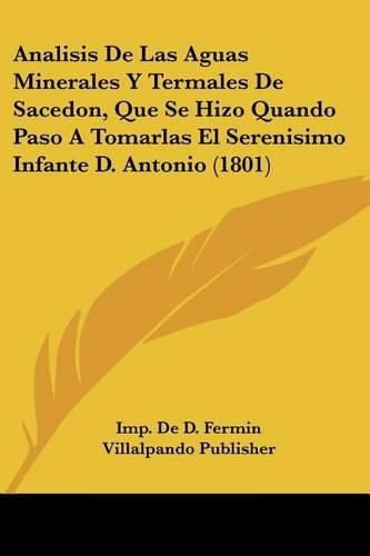 Analisis de Las Aguas Minerales y Termales de Sacedon, Que Se Hizo Quando Paso a Tomarlas El Serenisimo Infante D. Antonio (1801)