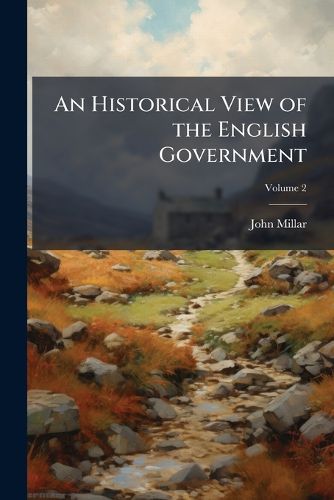 Cover image for An Historical View of the English Government: From the Settlement of the Saxons in Britain to the Revolution in L688, Volume 2