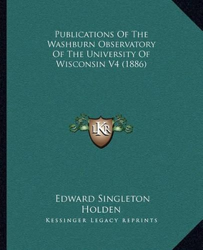 Publications of the Washburn Observatory of the University of Wisconsin V4 (1886)