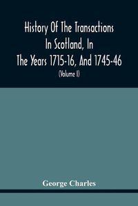 Cover image for History Of The Transactions In Scotland, In The Years 1715-16, And 1745-46