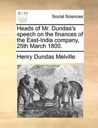 Cover image for Heads of Mr. Dundas's Speech on the Finances of the East-India Company, 25th March 1800.