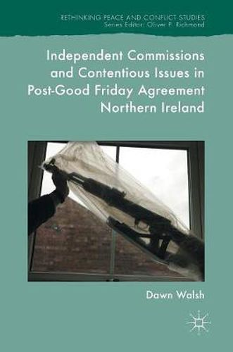 Cover image for Independent Commissions and Contentious Issues in Post-Good Friday Agreement Northern Ireland