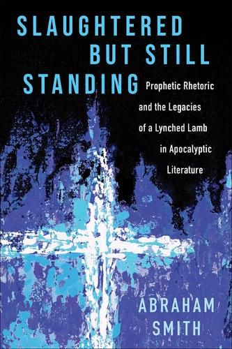 Cover image for Slaughtered But Still Standing: Prophetic Rhetoric and the Legacies of a Lynched Lamb in Apocalyptic Literature