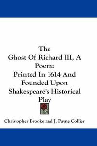 Cover image for The Ghost of Richard III, a Poem: Printed in 1614 and Founded Upon Shakespeare's Historical Play