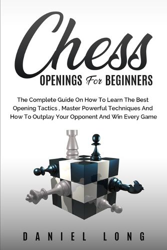 Cover image for Chess Openings for Beginners: The Complete Guide On How To Learn The Best Opening Tactics, Master Powerful Techniques And How To Outplay Your Opponent And Win Every Game