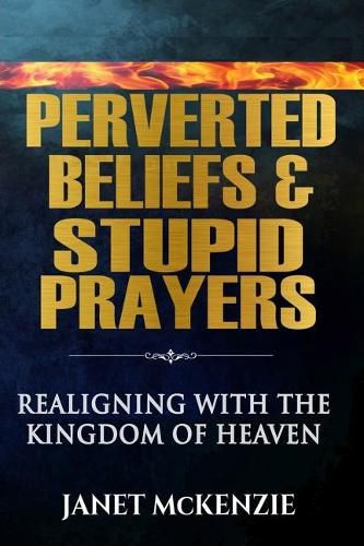 Cover image for Perverted Beliefs & Stupid Prayers: Realigning With The Kingdom Of Heaven