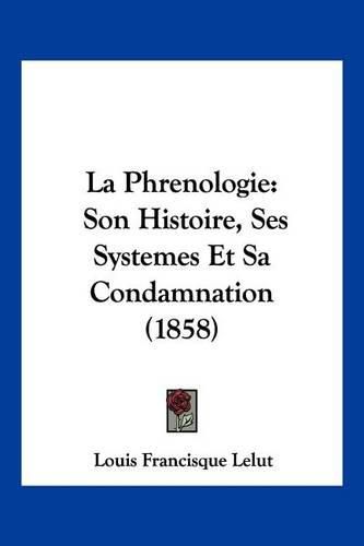 Cover image for La Phrenologie: Son Histoire, Ses Systemes Et Sa Condamnation (1858)