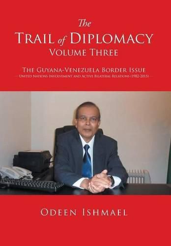 Cover image for The Trail of Diplomacy -- Volume Three: The Guyana-Venezuela Border Issue United Nations Involvement and Active Bilateral Relations (1982-2015)