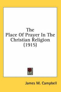 Cover image for The Place of Prayer in the Christian Religion (1915)