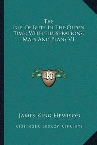 Cover image for The Isle of Bute in the Olden Time; With Illustrations, Maps and Plans V1