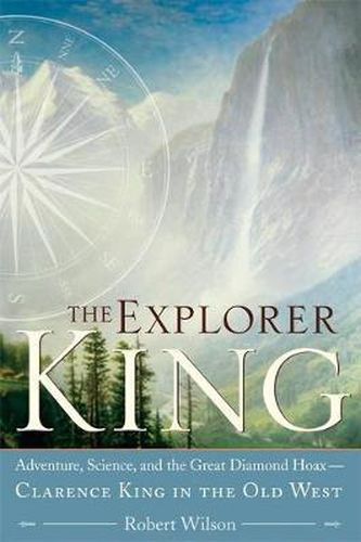 The Explorer King: Adventure, Science, and the Great Diamond Hoax Clarence King in the Old West