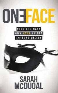 Cover image for One Face: Shed the Mask, Own Your Values, and Lead Wisely