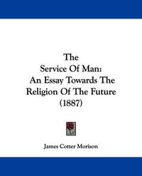 Cover image for The Service of Man: An Essay Towards the Religion of the Future (1887)