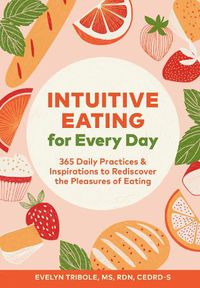 Cover image for Intuitive Eating for Every Day: 365 Daily Practices & Inspirations to Rediscover the Pleasures of Eating