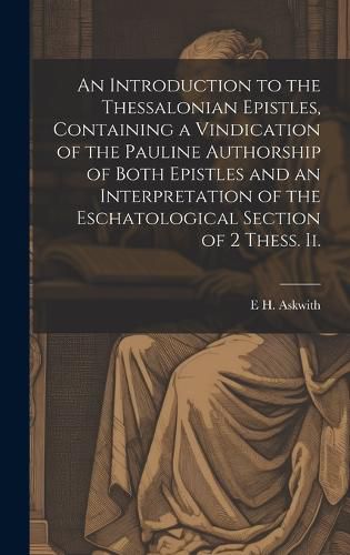 Cover image for An Introduction to the Thessalonian Epistles, Containing a Vindication of the Pauline Authorship of Both Epistles and an Interpretation of the Eschatological Section of 2 Thess. ii.