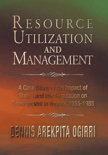 Cover image for Resource Utilization and Management: A Case Study Of The Impact Of State Land Use Regulation on Development in Nigeria, 1955-1985