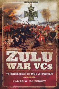 Cover image for Zulu War VCs: Victoria Crosses of the Anglo-Zulu War 1879