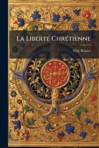 Cover image for La Libert Chr Tienne: Tude Sur Le Principe de La Pi T Chez Luther