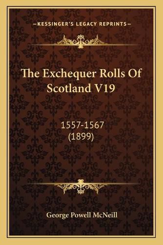 Cover image for The Exchequer Rolls of Scotland V19: 1557-1567 (1899)