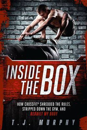 Cover image for Inside the Box: How CrossFit  (R) Shredded the Rules, Stripped Down the Gym, and Rebuilt My Body