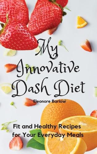 Cover image for My Innovative Dash Diet: Diet Fit and Healthy Recipes for Your Everyday Meals