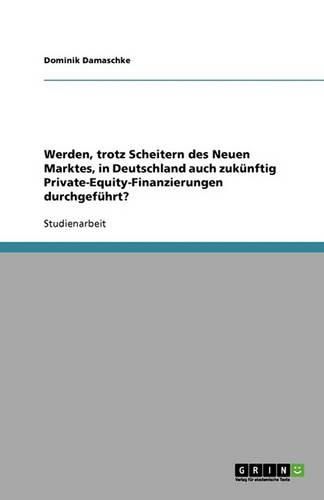 Cover image for Werden, trotz Scheitern des Neuen Marktes, in Deutschland auch zukunftig Private-Equity-Finanzierungen durchgefuhrt?