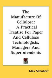 Cover image for The Manufacture of Cellulose: A Practical Treatise for Paper and Cellulose Technologists, Managers and Superintendents