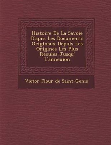 Histoire de La Savoie D'Apr S Les Documents Originaux Depuis Les Origines Les Plus Recul Es Jusqu' L'Annexion