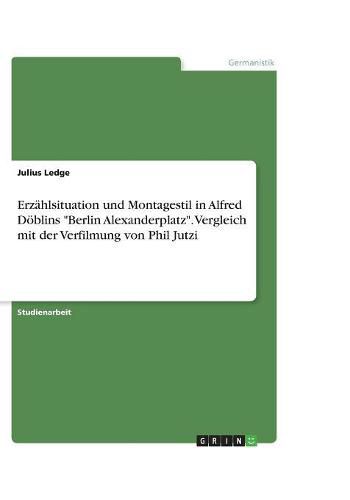 Cover image for Erzahlsituation und Montagestil in Alfred Doeblins Berlin Alexanderplatz. Vergleich mit der Verfilmung von Phil Jutzi