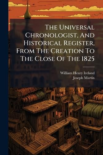 Cover image for The Universal Chronologist, And Historical Register, From The Creation To The Close Of The 1825