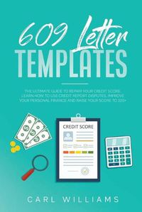 Cover image for 609 Letter Templates: The Ultimate Guide to Repair Your Credit Score. Learn How to Use Credit Report Disputes, Improve Your Personal Finance and Raise Your Score to 100+.