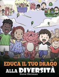 Cover image for Educa il tuo drago alla diversita: (Teach Your Dragon About Diversity) Addestra il tuo drago a rispettare la diversita. Una simpatica storia per bambini, per insegnare loro la diversita e le differenze.