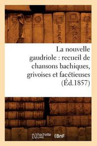 Cover image for La Nouvelle Gaudriole: Recueil de Chansons Bachiques, Grivoises Et Facetieuses (Ed.1857)