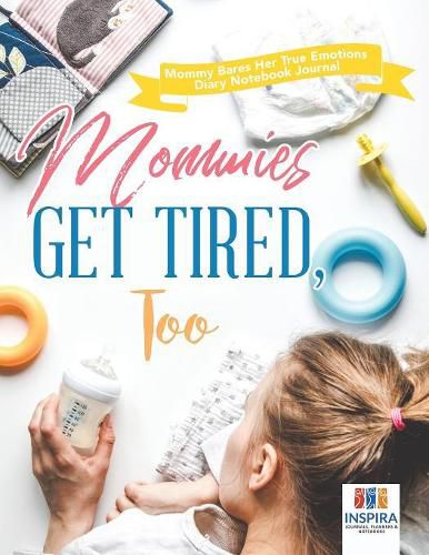 Cover image for Mommies Get Tired, Too Mommy Bares Her True Emotions Diary Notebook Journal