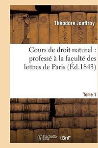 Cover image for Cours de Droit Naturel: Professe A La Faculte Des Lettres de Paris. T. 1