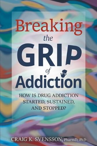 Cover image for Breaking the Grip of Addiction: How is Drug Addiction Started, Sustained, and Stopped?