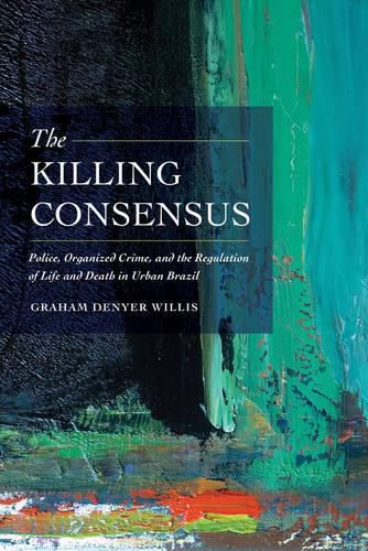 Cover image for The Killing Consensus: Police, Organized Crime, and the Regulation of Life and Death in Urban Brazil