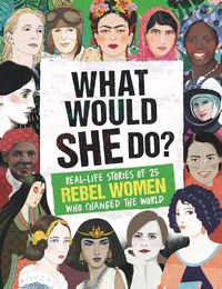 Cover image for What Would SHE Do?: Real-life stories of 25 rebel women who changed the world