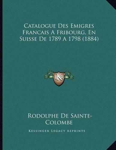 Catalogue Des Emigres Francais a Fribourg, En Suisse de 1789 A1798 (1884)