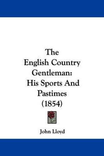 Cover image for The English Country Gentleman: His Sports And Pastimes (1854)