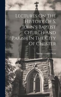 Cover image for Lectures On The History Of S. John's Baptist Church And Parish In The City Of Chester