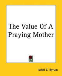 Cover image for The Value Of A Praying Mother