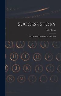 Cover image for Success Story: the Life and Times of S. S. McClure