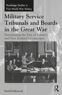 Cover image for Military Service Tribunals and Boards in the Great War: Determining the Fate of Britain's and New Zealand's Conscripts