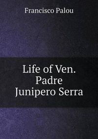 Cover image for Life of Ven. Padre Junipero Serra