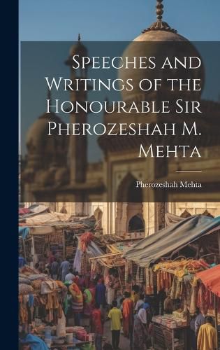 Cover image for Speeches and Writings of the Honourable Sir Pherozeshah M. Mehta