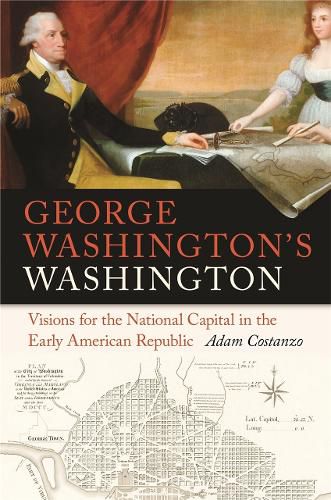 Cover image for George Washington's Washington: Visions for the National Capital in the Early American Republic