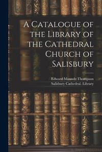 Cover image for A Catalogue of the Library of the Cathedral Church of Salisbury