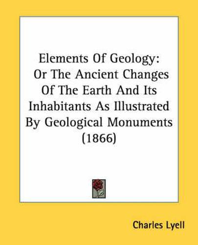 Cover image for Elements of Geology: Or the Ancient Changes of the Earth and Its Inhabitants as Illustrated by Geological Monuments (1866)